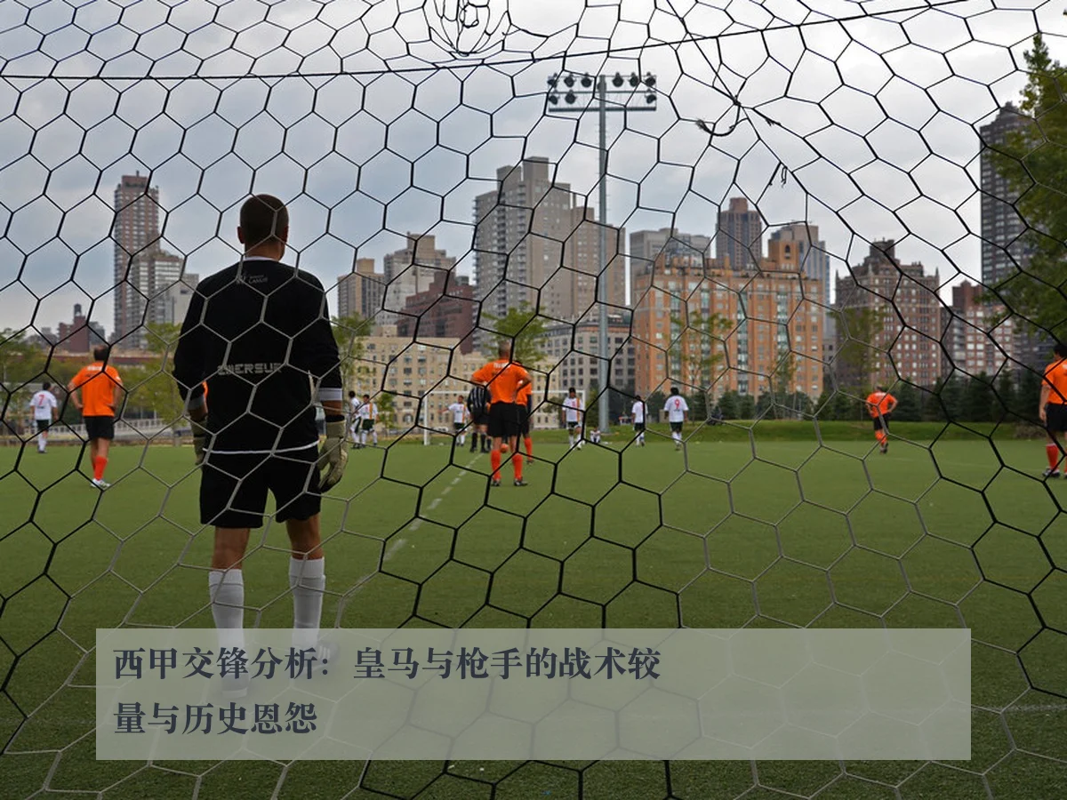 西甲交锋分析：皇马与枪手的战术较量与历史恩怨