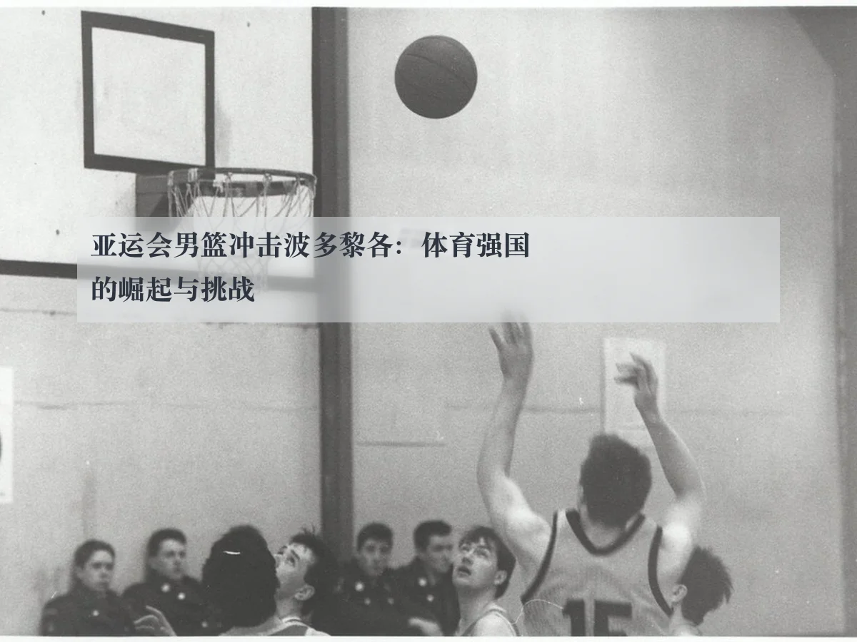亚运会男篮冲击波多黎各:体育强国的崛起与挑战
